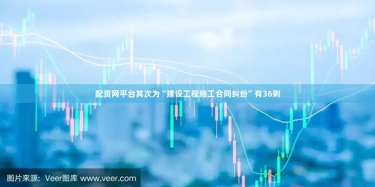 配资网平台其次为“建设工程施工合同纠纷”有36则