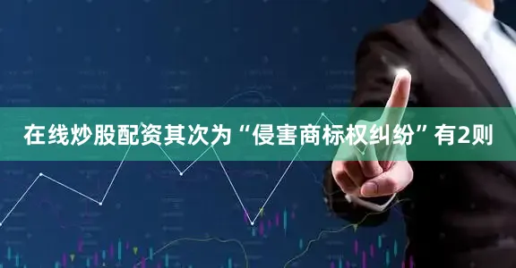 在线炒股配资其次为“侵害商标权纠纷”有2则