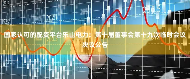 国家认可的配资平台乐山电力：第十届董事会第十九次临时会议决议公告