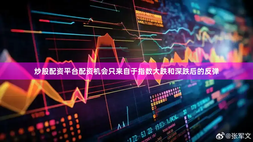 炒股配资平台配资机会只来自于指数大跌和深跌后的反弹