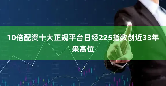 10倍配资十大正规平台日经225指数创近33年来高位