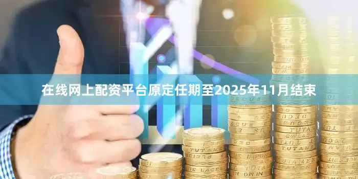 在线网上配资平台原定任期至2025年11月结束