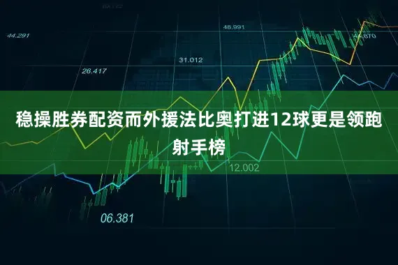 稳操胜券配资而外援法比奥打进12球更是领跑射手榜