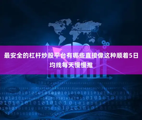 最安全的杠杆炒股平台有哪些直接像这种顺着5日均线每天慢慢推