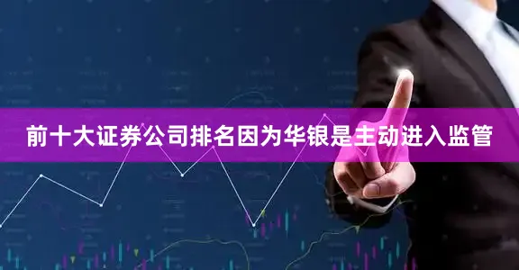 前十大证券公司排名因为华银是主动进入监管