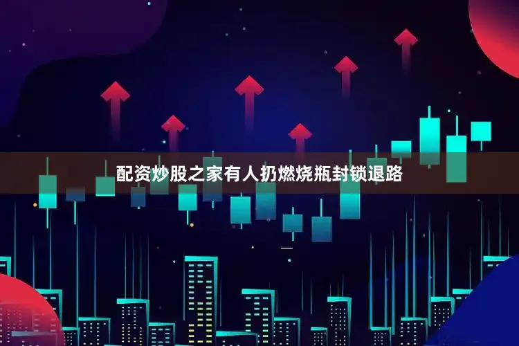 配资炒股之家有人扔燃烧瓶封锁退路