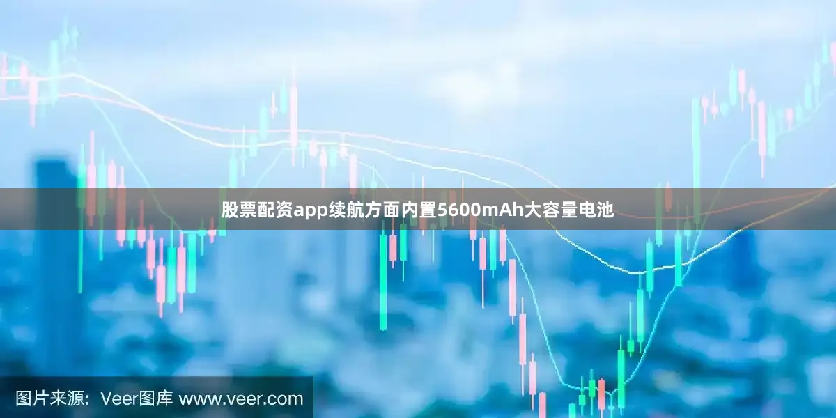 股票配资app续航方面内置5600mAh大容量电池