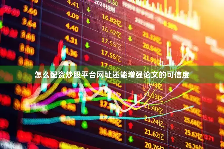 怎么配资炒股平台网址还能增强论文的可信度