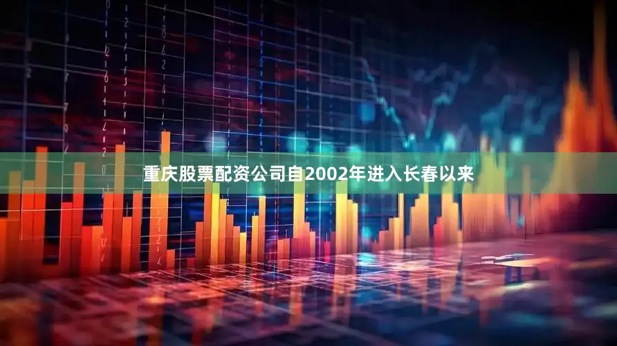 重庆股票配资公司自2002年进入长春以来