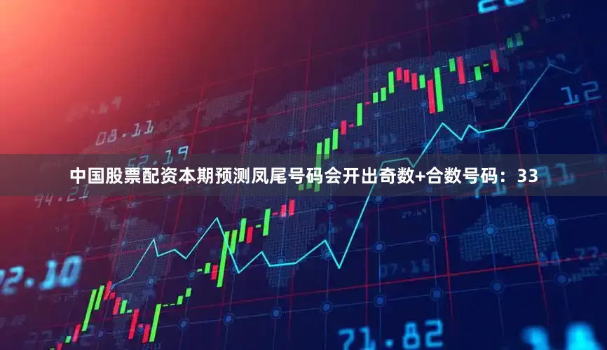 中国股票配资本期预测凤尾号码会开出奇数+合数号码：33